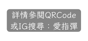 詳情參閱QRCode 或IG搜尋 愛指彈